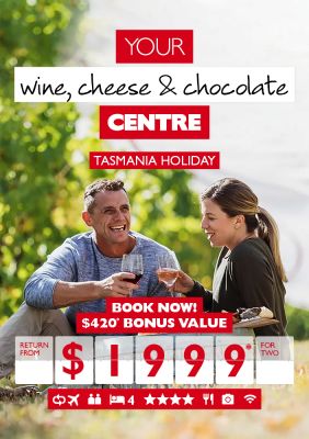 Your wine, cheese & chocolate Centre | Tasmania Holiday | Book now! | $420* bonus value return from $1999* for two