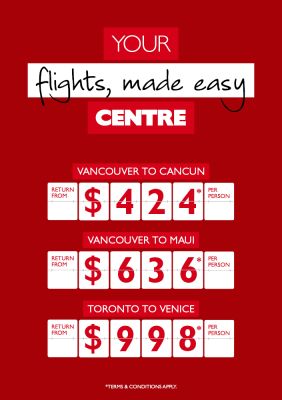 Your flights, made easy Centre | Vancouver to Cancun return from $424* per person, Vancouver to Maui return from $636* per person, Toronto to Venice return from $998* per person. *Terms & conditions apply.