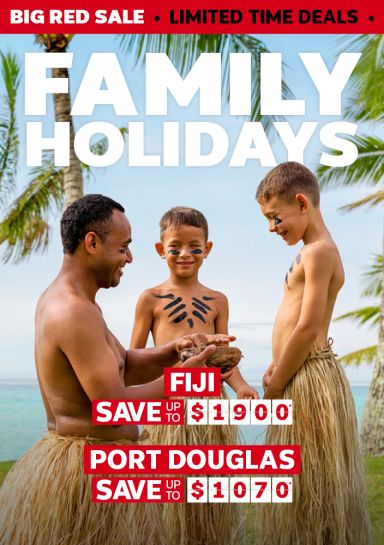 Family holidays. Fiji save up to $1900* Port Douglas save up to $1070*