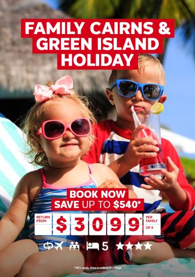 Family Cairns & Green Island Holiday. Book now! Save up to $540* return from $3099* per family of 4
