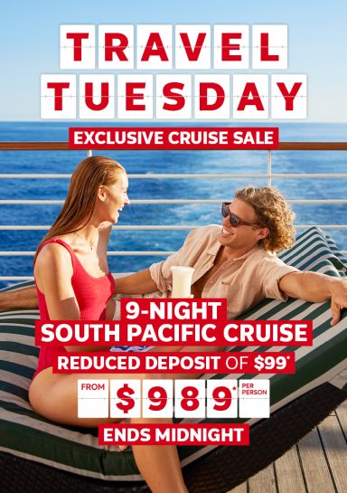 Travel Tuesday. Exclusive cruise sale. 9-night South Pacific cruise. Reduced deposit of $99* from $989* per person