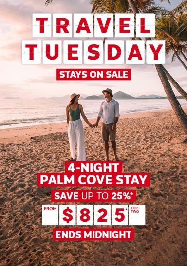 Travel Tuesday. Stays on sale. 4-night Palm Cove Stay. Save up to 25%* from $825* for two
