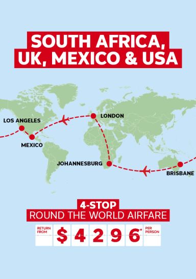 South Africa, UK, Mexico & USA. 4-stop Round the world airfare return from $4296* per person Brisbane - Johannesburg - London - Mexico - Los Angeles - Brisbane