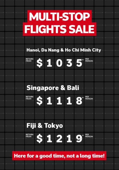 Multi-stop flights sale | Hanoi, Da Nang & Ho Chi Minh City - return from $1,035* per person | Singapore & Bali - return from $1,118* per person | Fiji & Tokyo return from $1,219* per person. Here for a good time, not a long time!