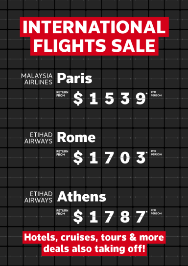 International Flights Sale | Malaysia Airlines - Paris. Return from $1,539* per person | Etihad Airways - Rome. Return from $1,703* per person | Etihad Airways - Athens. Return from $1,787* per person