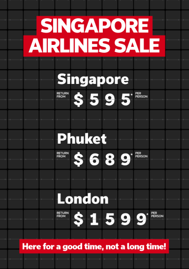 Singapore Airlines sale | Singapore - return from $595* per person | Phuket - return from $689* per person | London - return from $1,599* per person | Here for a good time, not a long time!