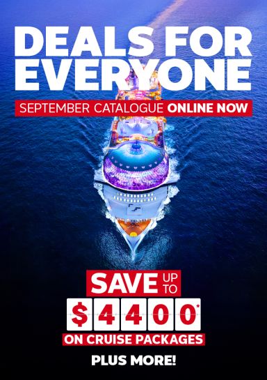 Deals for everyone. September Catalogue ONLINE NOW. Save up to $4400* on cruise packages plus more!