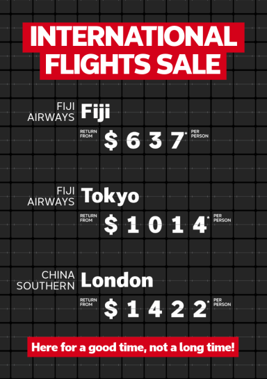 International flights sale | Fiji Airways - Fiji. Return from $637* per person | Fiji Airways - Tokyo. Return from $1,014* per person | China Southern - London. Return from $1,422* per person | Here for a good time, not a long time!