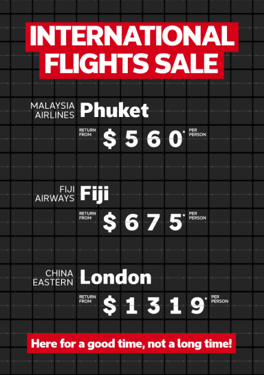 International Flights Sale | Malaysia Airlines - Phuket. Return from $560* per person | Fiji Airways - Fiji. Return from $675* per person | China Eastern - London. Return from $1,319* per person | Here for a good time, not a long time!