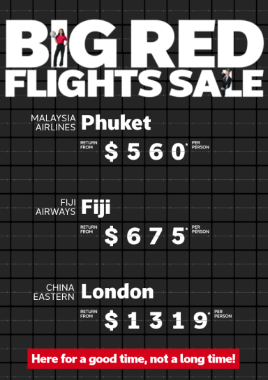 Big Red Flights Sale. Malaysia Airlines Phuket return from $560* per person, Fiji Airways Fiji return from $675* per person, China Eastern London return from $1319* per person