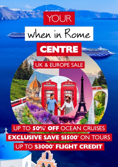 Your when in Rome Centre | UK & EUROPE SALE | Up to 50%* off ocean cruises, exclusive save $1500* on tours, Up to $3000* flight credit