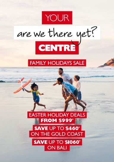 Your are we there yet? Centre | Family Holidays Sale | Last minute easter holiday deals from $999*, save up to $1060* on Bali, save up to $460* on the Gold Coast