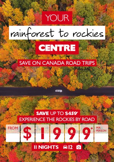 Your rainforest to rockies Centre | Save on Canada road trips | Save up to $459* | Experience the rockies by road from $1999* per person 