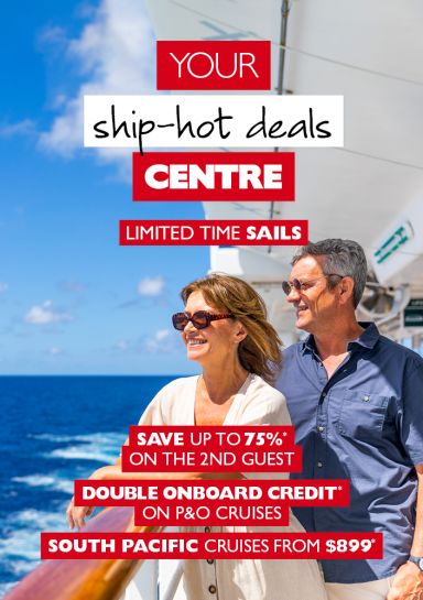 Your ship-hot deals Centre | Limited time sails | Save up to 75%* on the 2nd guest, double onboard credit* on P&O cruises, south pacific cruises from $899*
