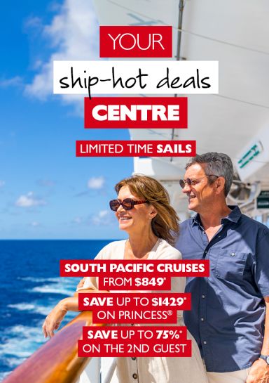 Your ship-hot deals Centre | Limited time sails | South Pacific cruise from $849*, save up to $1429* on Princess, save up to 75% on the 2nd guest