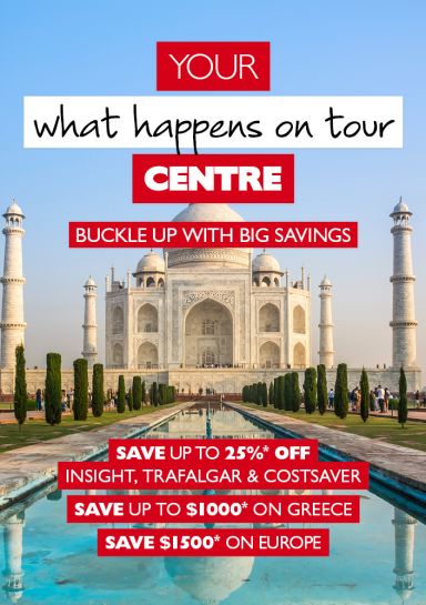 Your what happens on tour centre | buckle up with big savings. Save up to 25%* off Insight, Trafalgar & Costsaver. Save up to $1,000* on Greece. Save $1,500* on Europe. Taj Mahal