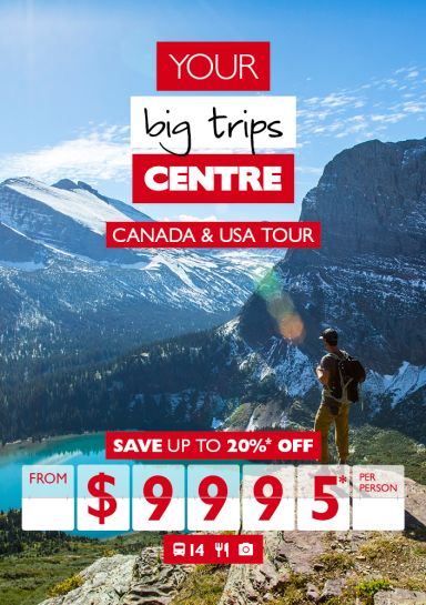 Your big trips centre | Canada & USA tour. Save up to 20%* off. From $9,999%* per person