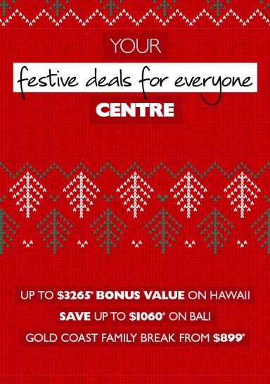 Your festive deals for everyone centre - up to $3,265* bonus value on Hawaii. Save up to $1,060* on Bali. Gold Coast family break from $899*