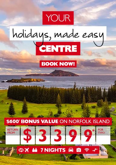Your holidays, made easy Centre | Book now! | $600* bonus value on Norfolk Island return from $3399* for two