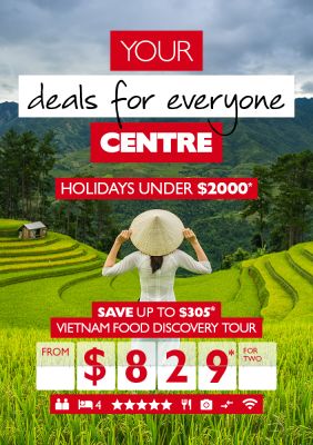 Your deals for everyone Centre - Holidays under $2000*. Save up to $305* Vietnam Food Discovery tour from $829* for two