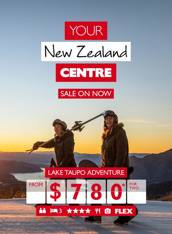 Your New Zealand Centre - Sale on Now. Lake Taupo adventure from $780* for two.