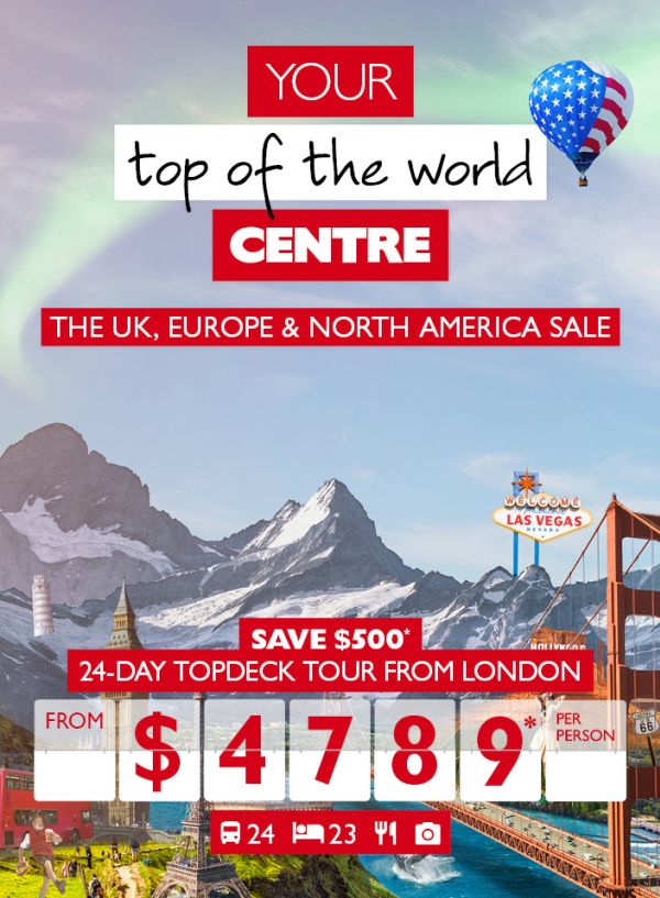 Your top of the world centre - The UK, Europe & North America Sale. 24-day Topdeck tour from London - save $500*. From $4,789* per person.