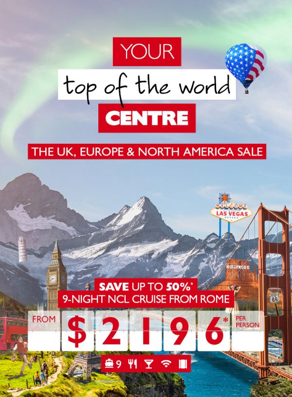 Your top of the world centre - The UK, Europe & North America sale. Save up to 50%* 9-night NCL cruise from Rome from $2,196* per person