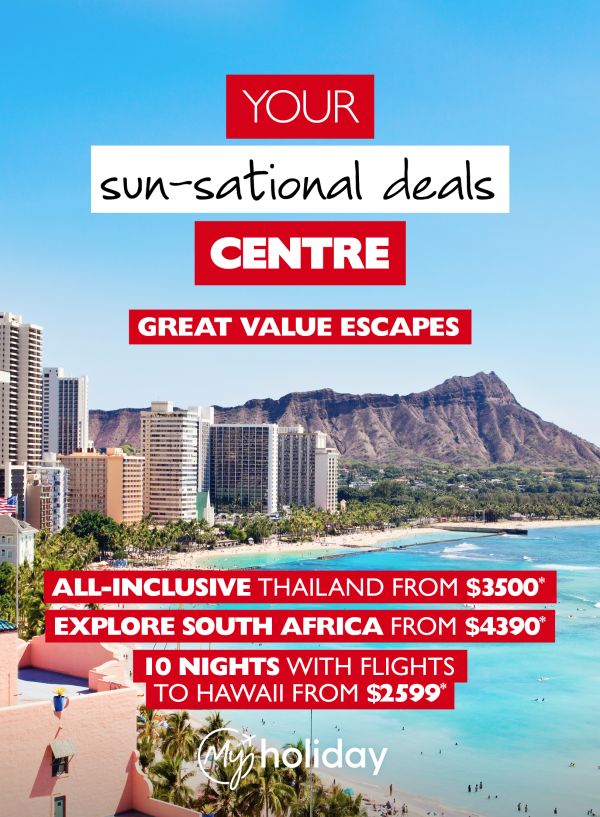 Your sun-sational deals centre - great value escapes. All-inclusive Thailand from $3,500*. Explore South Africa from $4,390*. 10 nights with flights to Hawaii from $2,599*