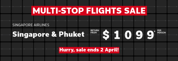 Multi-stop flights sale | Singapore Airlines - Singapore & Phuket return from $1,099* per person | Singapore Airlines - Singapore & London return from $1,745* per person | Singapore Airlines - Singapore & Paris return from $1,845* per person. Hurry, sale ends 2 April!