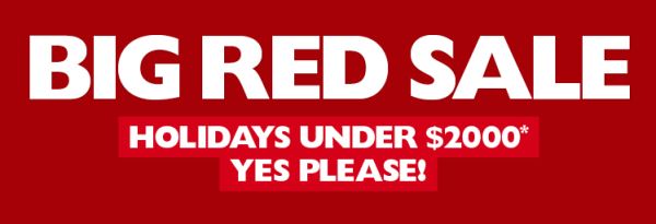 Big Red Sale - Holidays under $2000*