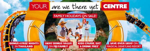 Your are we there yet centre | family holidays on sale. Bonus 4 free* nights in Thailand. $1,690* bonus value on Fiji family. Kids cruise, eat & drink free*. Save over $1,000* on magical Disneyland resort