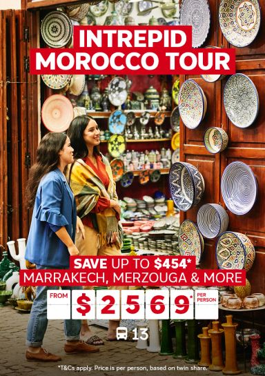 Intrepid Morocco tour | save up to $454* - Marrakech, Merzouga & more | from $2,569* per person - *T&CS apply. Price is per person, based on twin share.