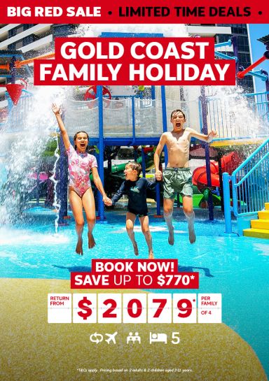 Gold Coast family holiday. Book now! Save up to $770* return from $2079* per family of 4