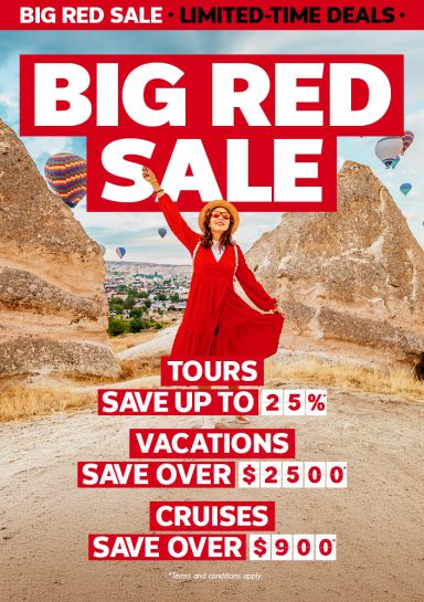 Big Red Sale - Tours Save up to 25%* - Vacations Save over $2500* - Cruises Save over $900*