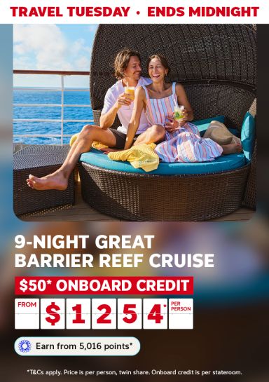 Travel Tuesday - Ends Midnight | 9-night Great Barrier Reef Cruise | $50* onboard credit per stateroom. From $1,254* per person | Earn from 5,016 points* | *T&Cs apply. Price is per person, twin share. Onboard credit is per stateroom.