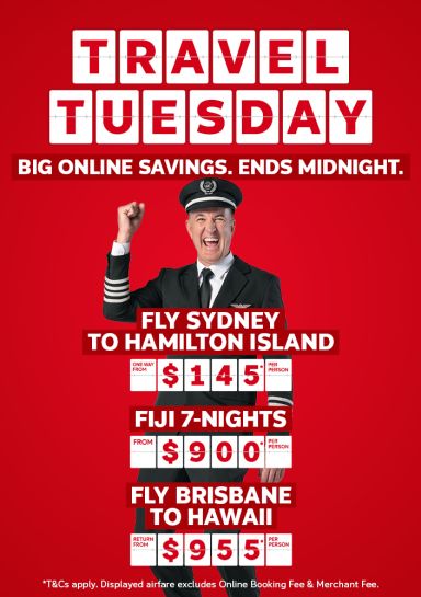 Travel Tuesday. Big online savings. Ends midnight. Fly Sydney to Hamilton Island one way from $145* per person, Fiji 7-nights from $900* per person, Fly Brisbane to Hawaii return from $955* per person
