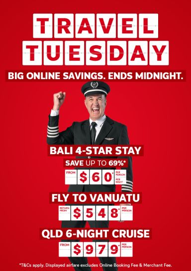 Travel Tuesday - big online savings. Ends midnight | Bali 4-star stay - save up to 69%*. From $60* per person per night | Fly to Vanuatu - return from $548* per person | QLD 6-night cruise - from $979* per person | *T&Cs apply. Displayed airfare excludes Online Booking Fee & Merchant Fee.