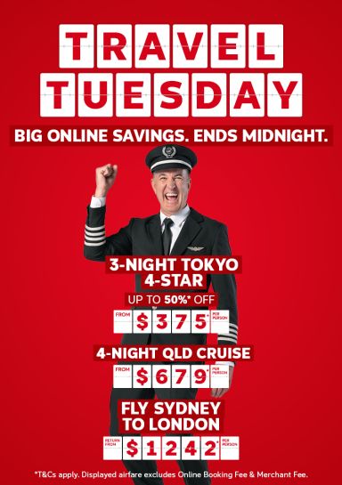 Travel Tuesday - big online savings. Ends midnight | 3-night Tokyo 4-star. Up to 50%* off - from $375* per person | 4-night QLD Cruise - from $679* per person | fly Sydney to London - return from $1,242* per person | *T&CS apply. Displayed airfare excludes Online Booking Fee & Merchant Fee.