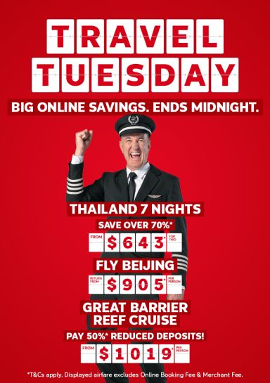 Travel Tuesday - big online savings, ends midnight | Thailand 7 nights - save over 70%*. From $643* for two | Fly Beijing - return from $905* per person | Great Barrier Reef Cruise - pay 50%* reduced deposit. From $1019* per person | *T&Cs apply. Displayed airfare excludes Online Booking Fee & Merchant fee.
