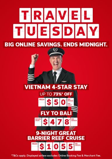 Travel Tuesday - big online savings. Ends midnight | Vietnam 4-star stay; up to 73%* off | from $50* per person, per night | fly to Bali - return from $478* per person 9-night Great Barrier Reef cruise - from $1,055* per person | Earn points on all travel* | *T&Cs apply. Displayed fare excludes Online Booking Fee & Merchant Fee.