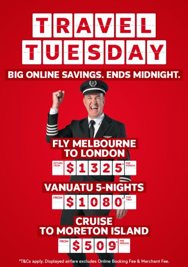 Travel Tuesday - online only. Ends midnight | fly Melbourne to London - return from $1,325* per person | Vanuatu 5-nights - from $1,080* for two | cruise to Moreton Island - from $509* per person | *T&Cs apply. Displayed airfare excludes Online Booking Fee & Merchant Fee