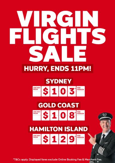 Virgin flights sale | hurry, ends 11pm! | Sydney - one way from $103* per person | Gold Coast - one way from $108* per person | Hamilton Island - one way from $129* per person | *T&CS apply. Displayed fares exclude Online Booking Fee & Merchant Fee.