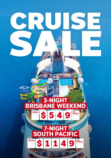 Cruise sale | 3-night Brisbane weekend; from $549* per person | 7-night South Pacific; from $1149* per person