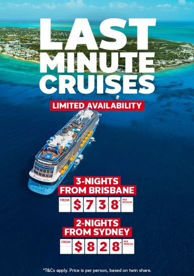 Last minute cruises. 3-nights from Brisbane from $738* per person, 2-nights from Sydney from $828* per person