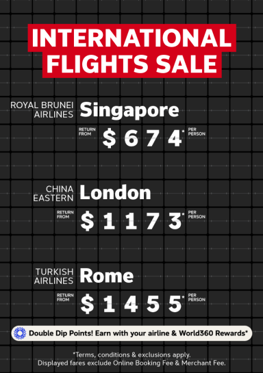 International Flights Sale | Royal Brunei Airlines - Singapore. Return from $674* per person | China Eastern - London. Return from $1,173* per person | Turkish Airlines - Rome. Return from $1,455* per person | *T&CS apply. Displayed fares exclude Online Booking Fee & Merchant Fee