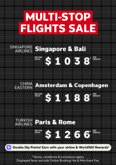 Multi-Stop Flights Sale | Singapore Airlines - Singapore & Bali. Return from $1038* per person | China Eastern - Amsterdam & Copenhagen. Return from $1,188* per person | Turkish Airlines - Paris & Rome. Return from $1,266* per person | Double Dip Points! Earn with your airlines & World360 Rewards* | *Terms, Conditions & Exclusions apply. Displayed fares exclude Online Booking Fee & Merchant Fee.