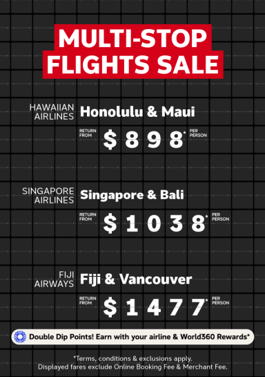Multi-stop flights sale | Hawaiian Airlines - Honolulu & Maui. Return from $898* per person | Singapore Airlines - Singapore & Bali. Return from $1,038* per person | Fiji Airways - Fiji & Vancouver. Return from $1,477* per person | Double dip points! Earn with your airline & World360 Rewards* | *Terms, Conditions & Exclusions apply. Displayed fares exclude Online Booking Fee & Merchant Fee.