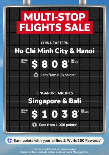 Multi-stop flights sale | China Eastern - Ho Chi Minh City & Hanoi. Return from $808* per person. Earn from 808 points* | Singapore Airlines - Singapore & Bali. Return from $1,038* per person. Earn from 1,038 points* | Earn points with your airline & World360 Rewards* | *Terms, conditions & exclusions apply. Displayed fares exclude Online Booking Fee & Merchant Fee.