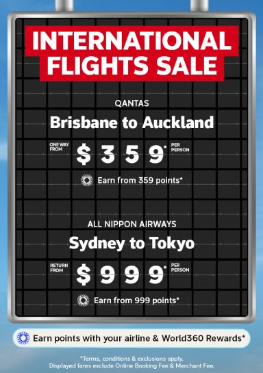 International Flights Sale | Qantas - Brisbane to Auckland. One way from $359* per person. Earn from 359 points* | All Nippon Airways - Sydney to Tokyo. Return from $999* per person. Earn from 999 points* | *Terms, conditions & exclusions apply. Displayed fares exclude Online Booking Fee & Merchant Fee.