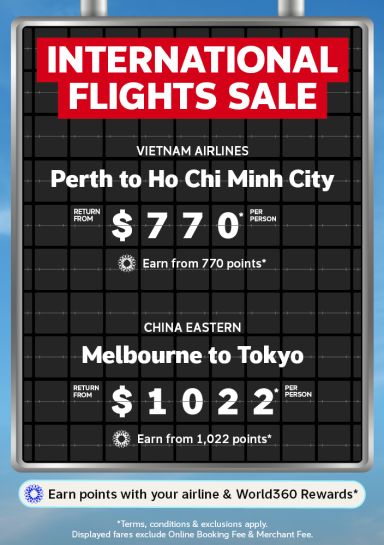 International Flights Sale | Vietnam Airlines - Perth to Ho Chi Minh City. Return from $770* per person | China Eastern - Melbourne to Tokyo. Return from $1022* per person | *Terms, conditions & exclusions apply. Displayed fares exclude Online Booking Fee & Merchant Fee.